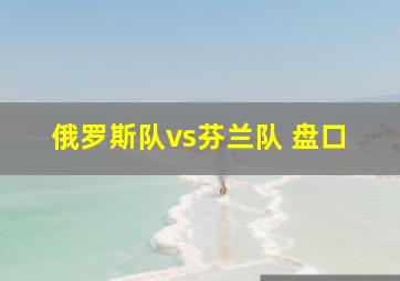 俄罗斯队vs芬兰队 盘口